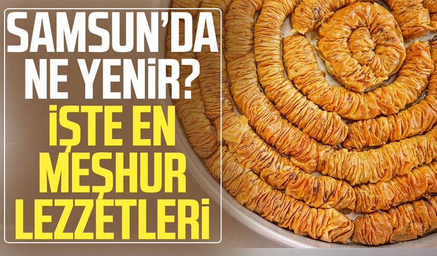 Samsun’da ne yenir? İşte en meşhur lezzetleri
