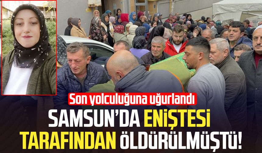 Samsun'da eniştesi tarafından öldürülen Nigar Aslan son yolculuğuna uğurlandı