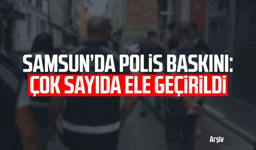 Samsun’da polis baskını: Çok sayıda ele geçirildi