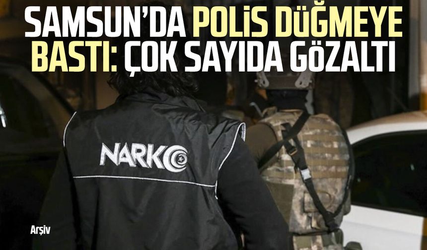 Samsun’da polis düğmeye bastı: Çok sayıda gözaltı
