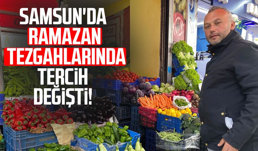 Samsun'da Ramazan tezgahlarında tercih değişti!