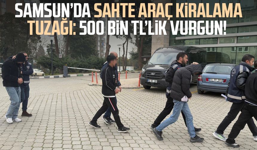 Samsun’da sahte araç kiralama tuzağı: 500 bin TL’lik vurgun!
