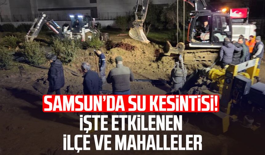 Samsun’da su kesintisi! İşte etkilenen ilçe ve mahalleler