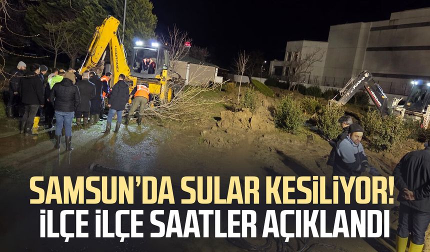 Samsun’da sular kesiliyor! İlçe ilçe saatler açıklandı
