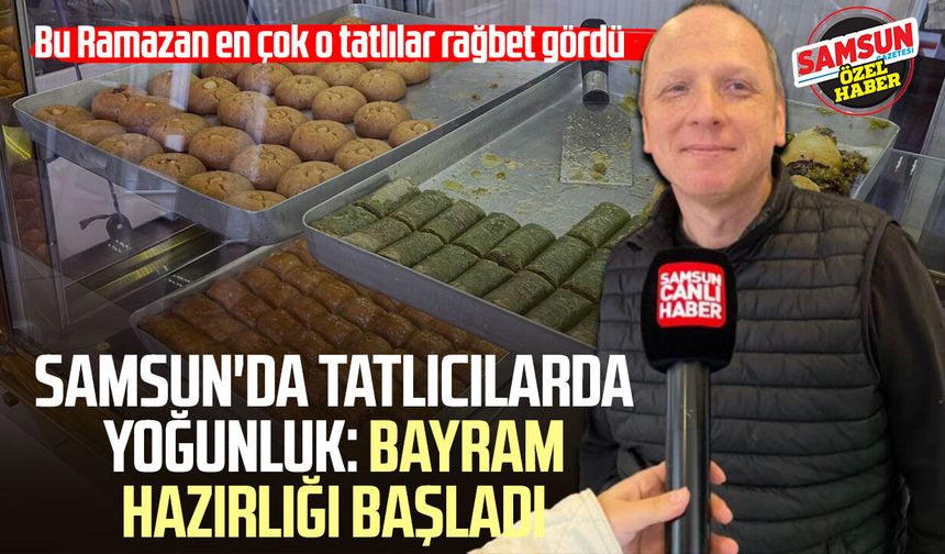Samsun'da tatlıcılarda yoğunluk: Bayram hazırlığı başladı