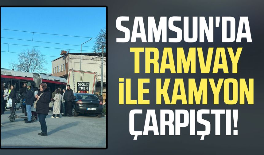 Samsun'da tramvay ile kamyon çarpıştı!