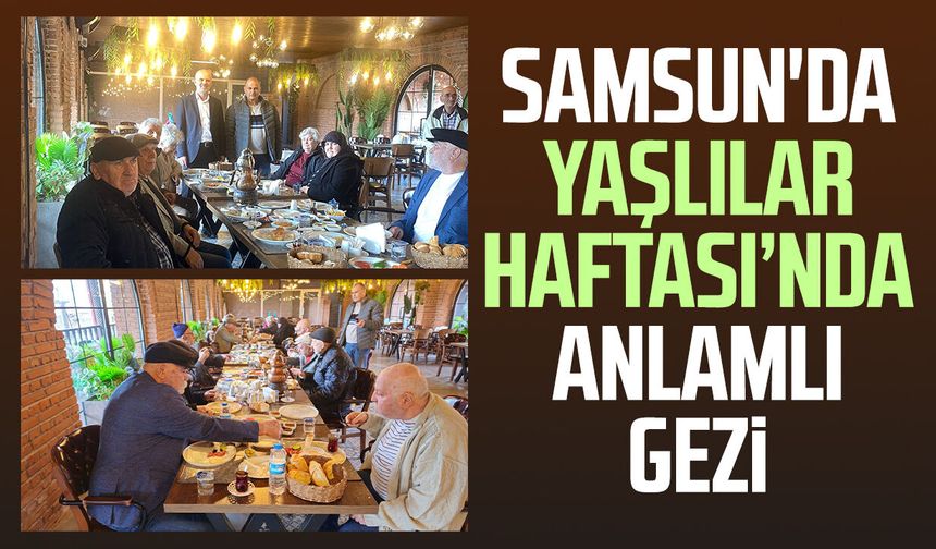 Samsun'da Yaşlılar Haftası’nda anlamlı gezi