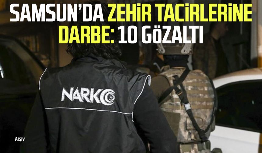 Samsun’da zehir tacirlerine darbe: 10 gözaltı