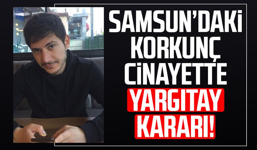 Samsun’daki korkunç cinayette Yargıtay kararı!