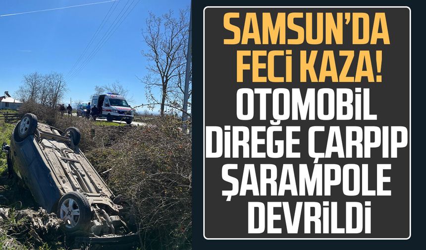 Samsun’da feci kaza: Otomobil direğe çarpıp şarampole devrildi!