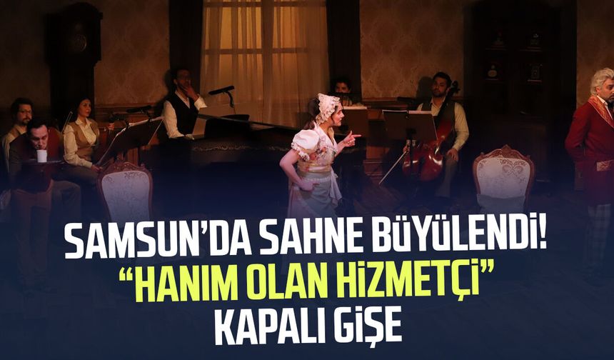 Samsun’da sahne büyülendi! “Hanım Olan Hizmetçi” kapalı gişe