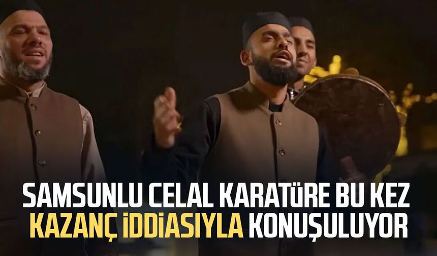 Samsunlu Celal Karatüre bu kez kazanç iddiasıyla konuşuluyor