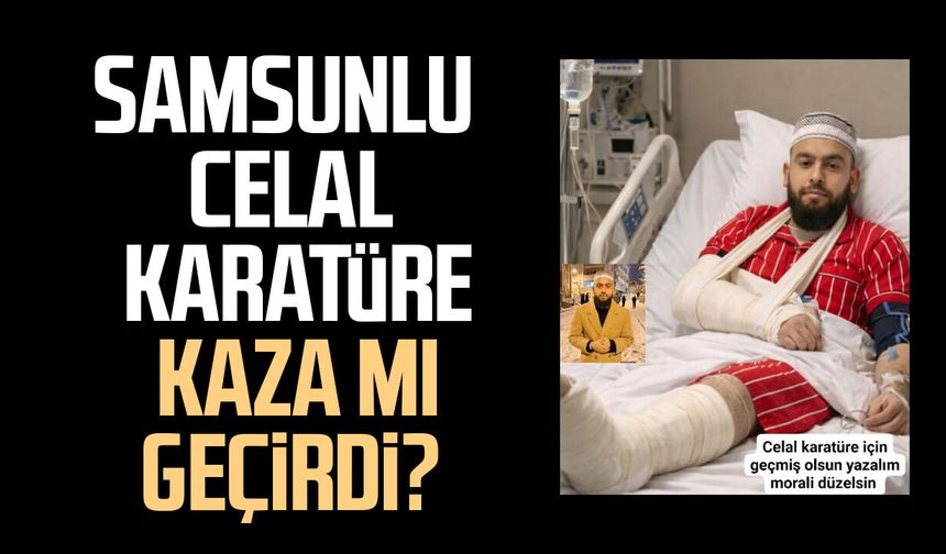 Samsunlu Celal Karatüre kaza mı geçirdi?