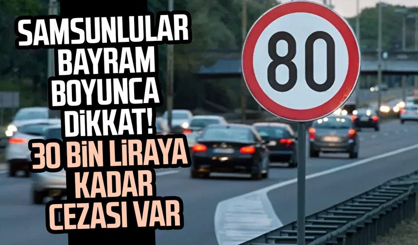 Samsunlular bayram boyunca dikkat! 30 bin liraya kadar cezası var