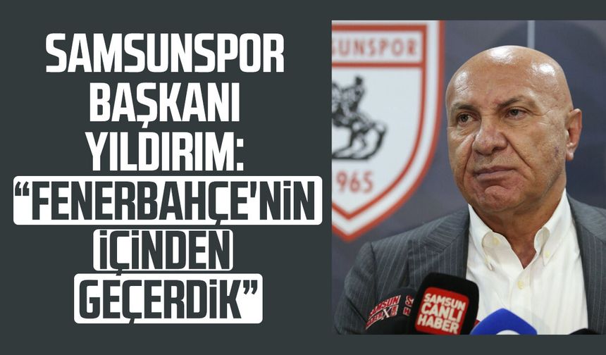 Samsunspor Başkanı Yüksel Yıldırım: "Fenerbahçe'nin içinden geçerdik"