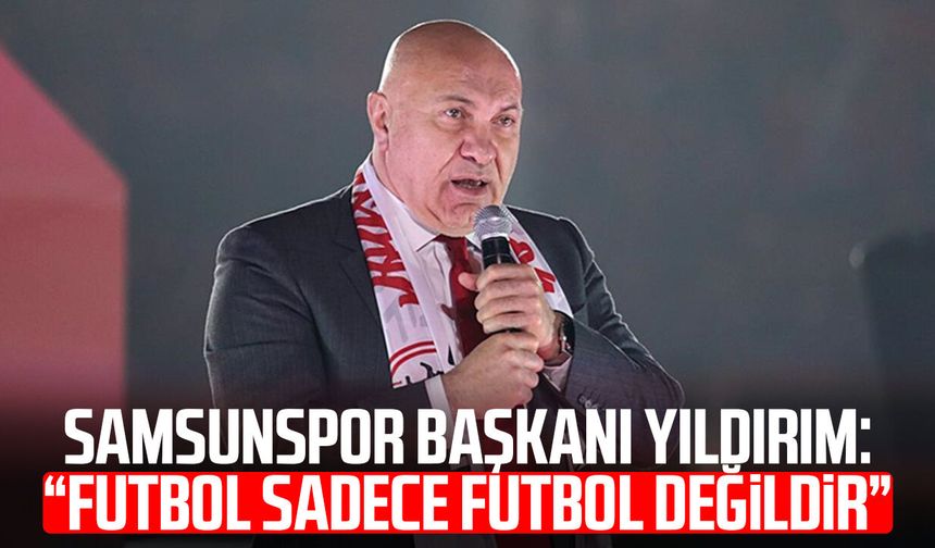 Samsunspor Başkanı Yüksel Yıldırım: “Futbol sadece futbol değildir”
