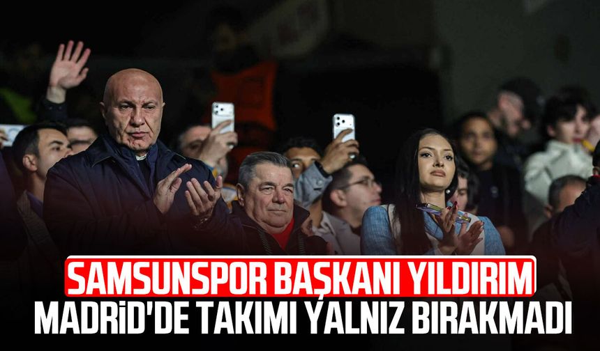 Samsunspor Başkanı Yüksel Yıldırım Madrid'de takımı yalnız bırakmadı