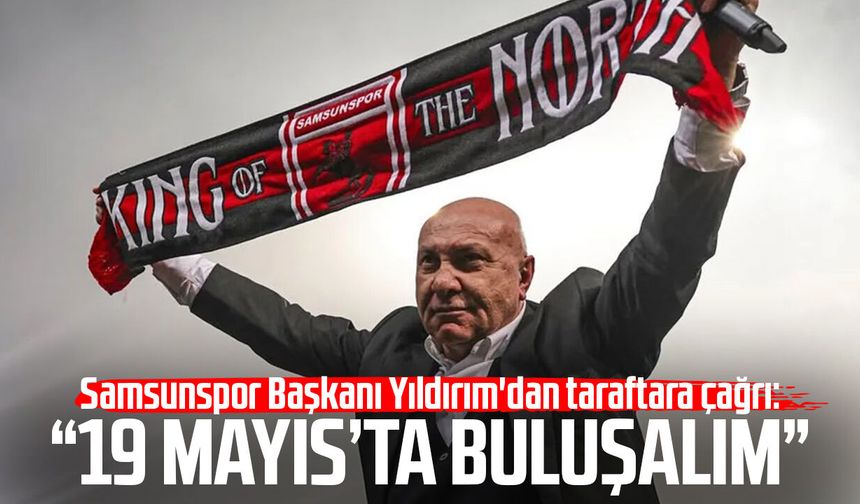 Samsunspor Başkanı Yüksel Yıldırım'dan taraftara çağrı: “19 Mayıs’ta buluşalım”