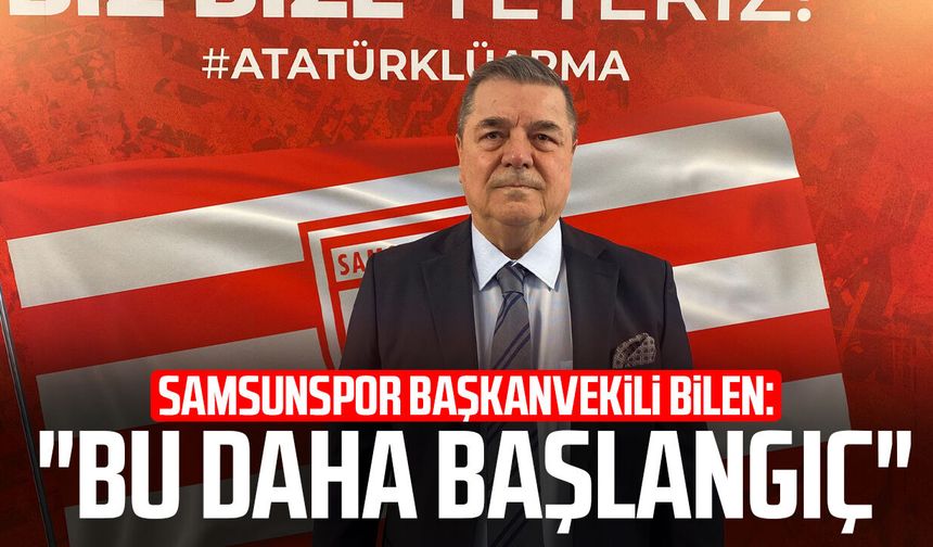 Samsunspor Başkanvekili Veysel Bilen: "Bu daha başlangıç"