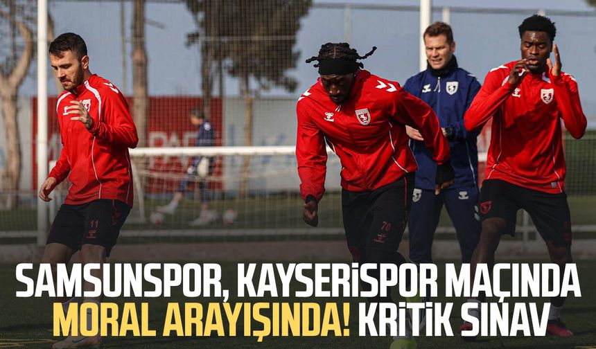 Samsunspor, Kayserispor maçında moral arayışında! Kritik sınav