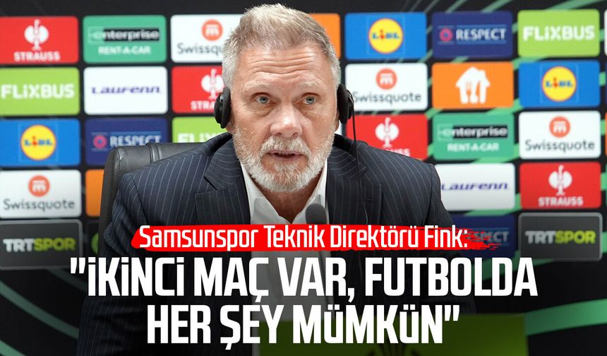 Samsunspor T. D. Thorsten Fink: "İkinci maç var, futbolda her şey mümkün"