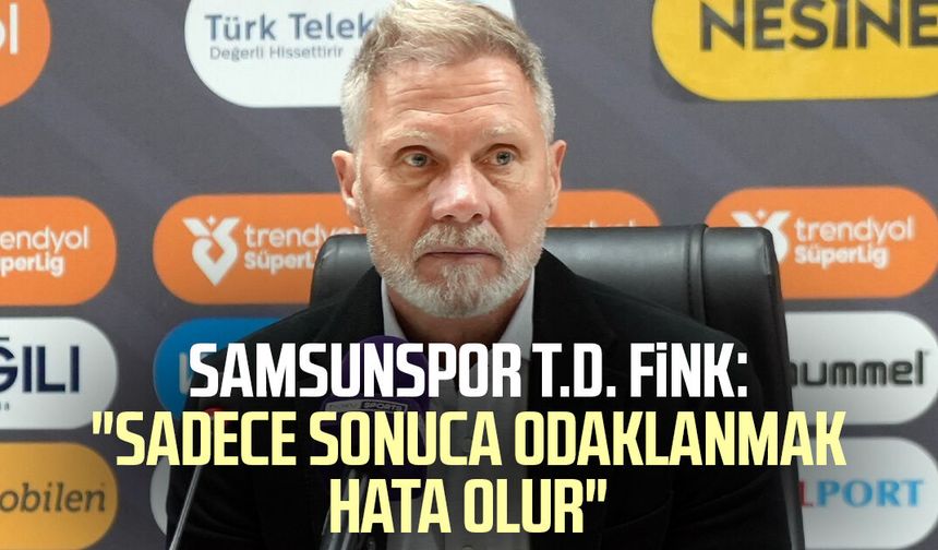 Samsunspor T.D. Thorsten Fink: "Sadece sonuca odaklanmak hata olur"