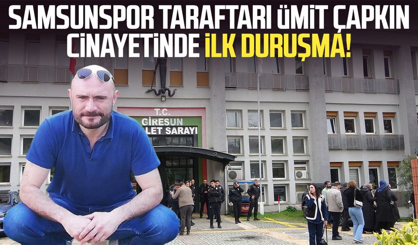 Samsunspor taraftarı Ümit Çapkın cinayetinde ilk duruşma!