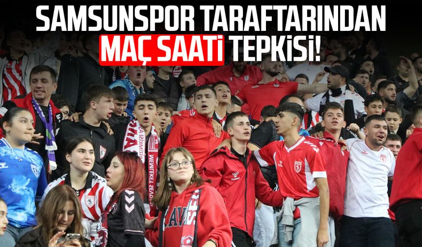 Samsunspor taraftarından maç saati tepkisi!
