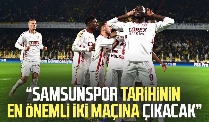 Suat Çakır: "Samsunspor tarihinin en önemli iki maçına çıkacak"