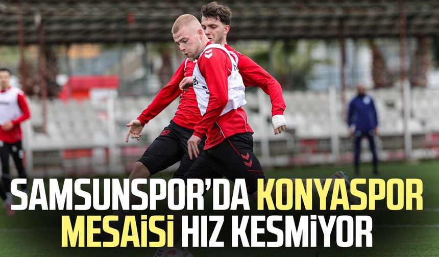 Samsunspor’da Konyaspor mesaisi hız kesmiyor
