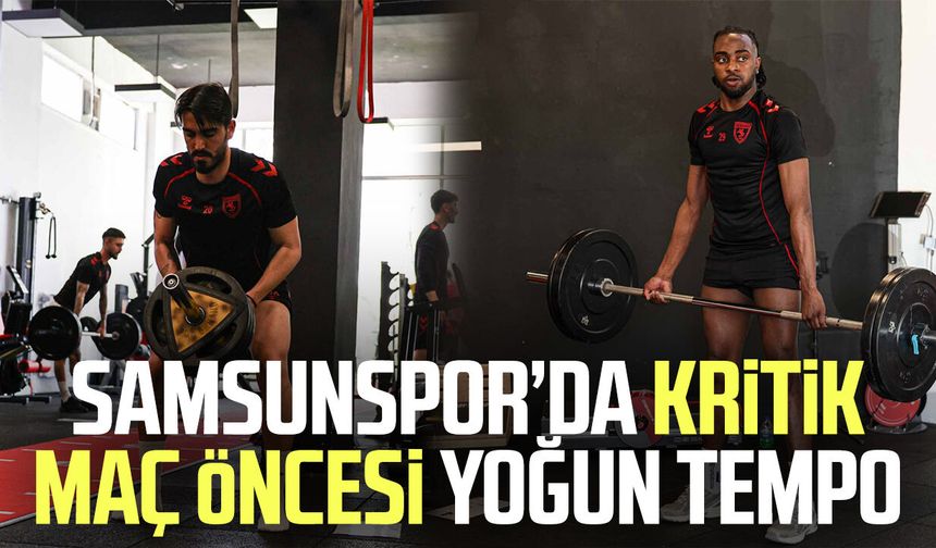 Samsunspor’da kritik maç öncesi yoğun tempo