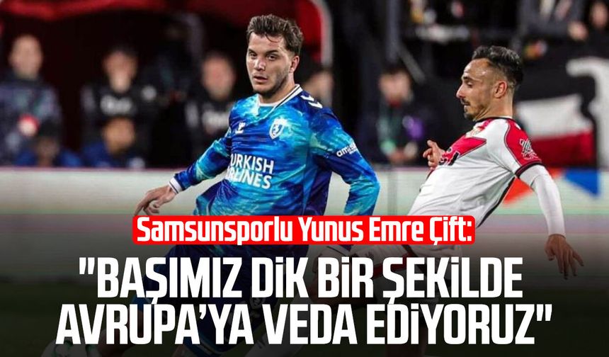 Samsunsporlu Yunus Emre Çift: "Başımız dik bir şekilde Avrupa’ya veda ediyoruz"