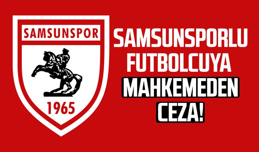 Samsunsporlu İrfan Can Eğribayat'a mahkemeden ceza!