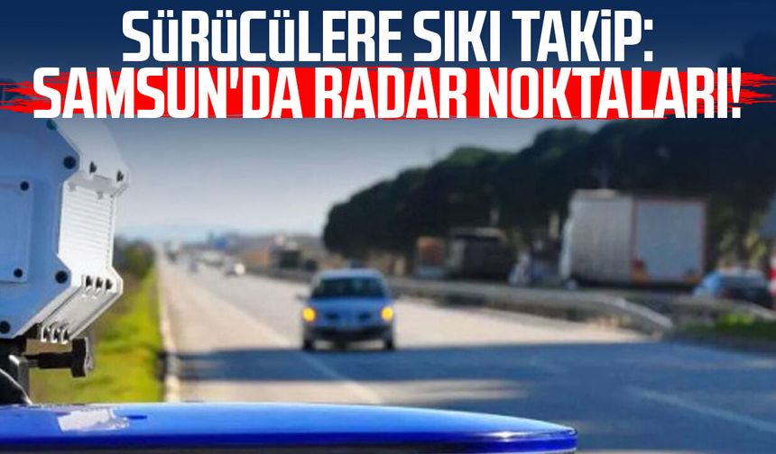 Sürücülere sıkı takip: Samsun'da radar noktaları!