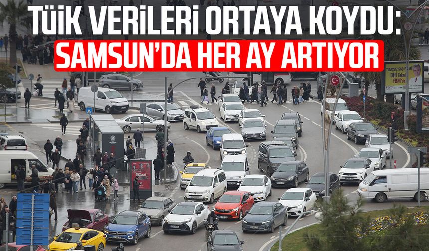 TÜİK verileri ortaya koydu: Samsun’da her ay artıyor