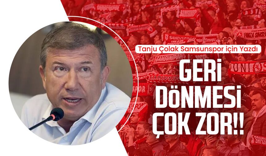 Tanju Çolak Samsunspor için yazdı: Geri dönmesi çok zor!!