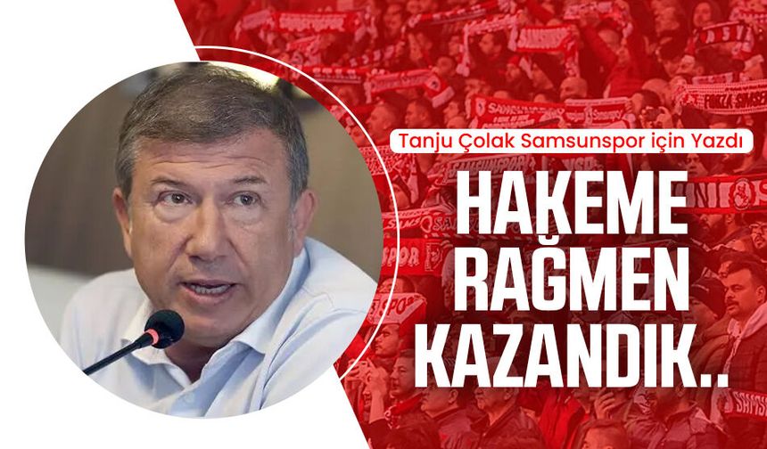 Tanju Çolak Samsunspor için yazdı: Hakeme rağmen kazandık..