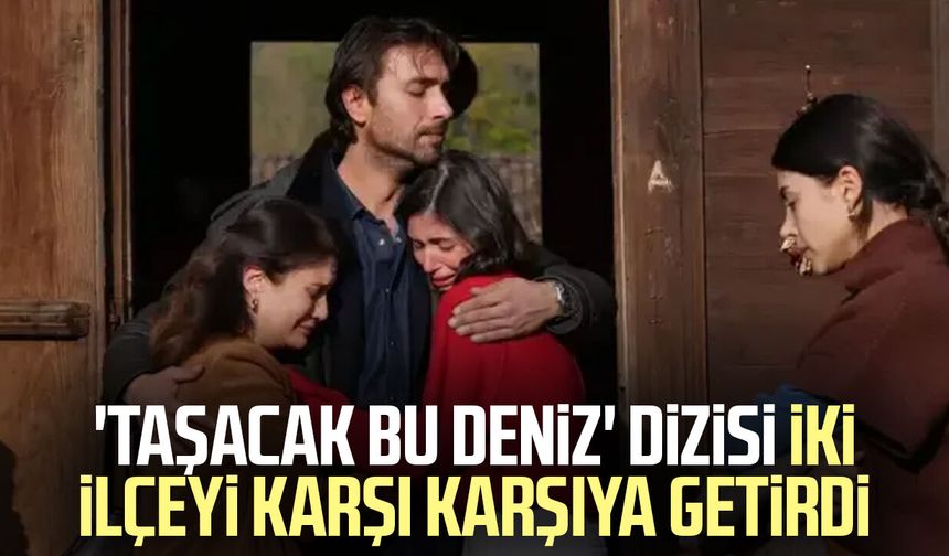'Taşacak Bu Deniz' dizisi iki ilçeyi karşı karşıya getirdi