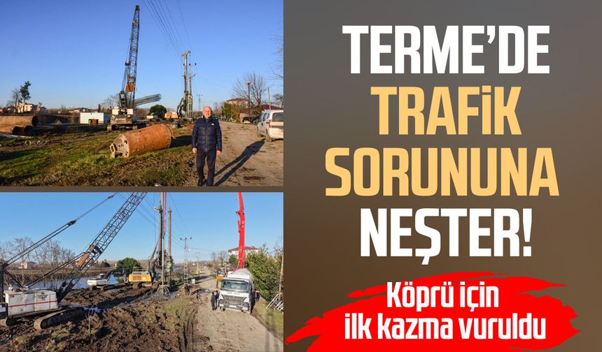 Terme’de trafik sorununa neşter! Köprü için ilk kazma vuruldu