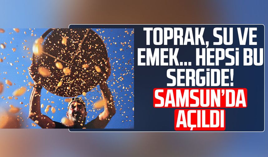 Toprak, su ve emek… Hepsi bu sergide! Samsun’da açıldı