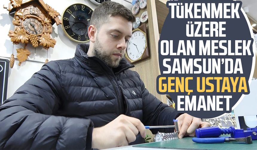 Tükenmek üzere olan meslek Samsun’da genç ustaya emanet