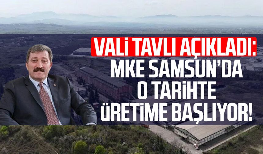Vali Orhan Tavlı açıkladı: MKE Samsun’da o tarihte üretime başlıyor!