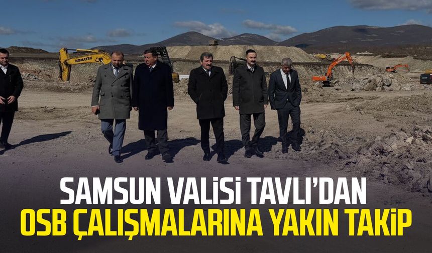 Samsun Valisi Orhan Tavlı’dan OSB çalışmalarına yakın takip