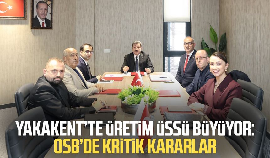 Yakakent’te üretim üssü büyüyor: OSB’de kritik kararlar