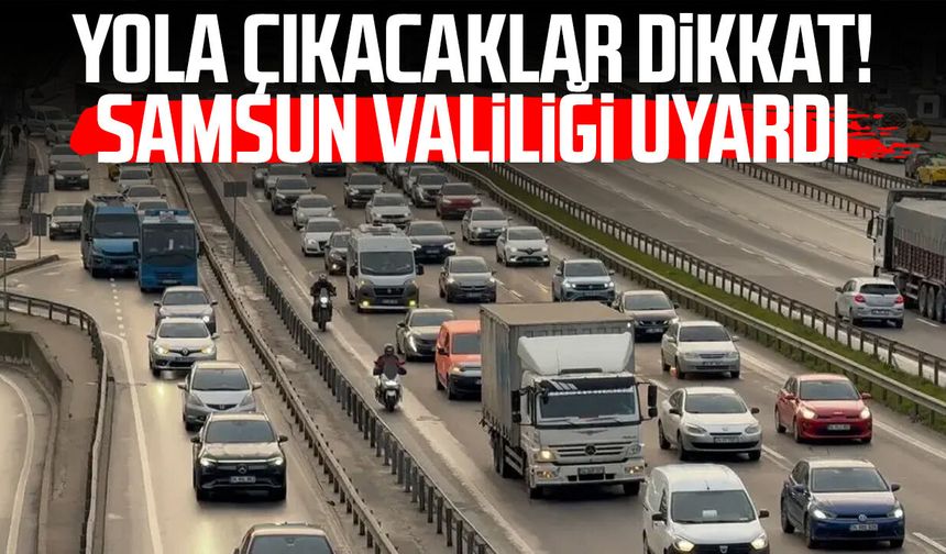 Yola çıkacaklar dikkat! Samsun Valiliği uyardı
