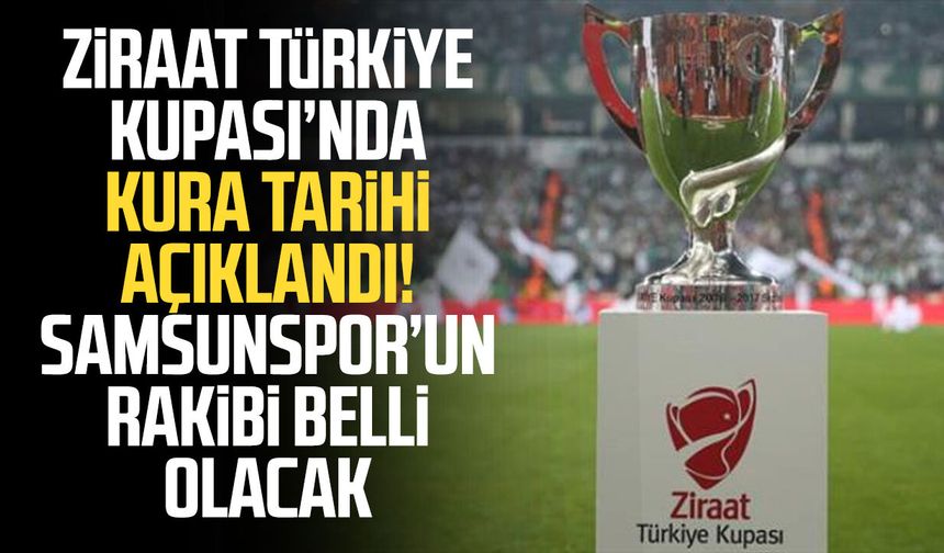 Ziraat Türkiye Kupası’nda kura tarihi açıklandı! Samsunspor’un rakibi belli olacak