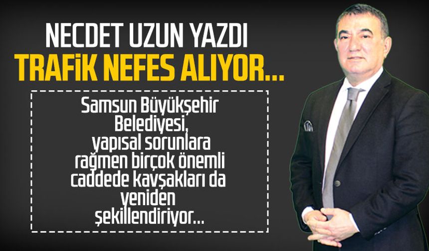 Necdet Uzun yazdı: Trafik nefes alıyor...