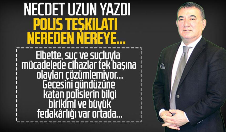 Necdet Uzun yazdı: Polis teşkilatı nereden nereye...
