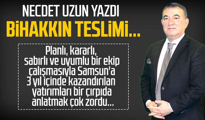 Necdet Uzun yazdı: Bihakkın teslimi...