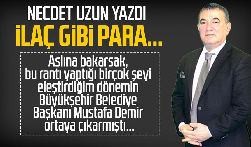 Necdet Uzun yazdı: İlaç gibi para...